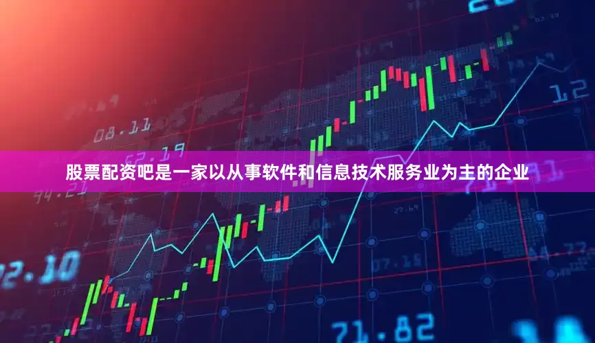 股票配资吧是一家以从事软件和信息技术服务业为主的企业