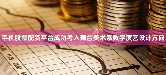 手机股票配资平台成功考入舞台美术系数字演艺设计方向