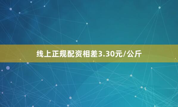 线上正规配资相差3.30元/公斤