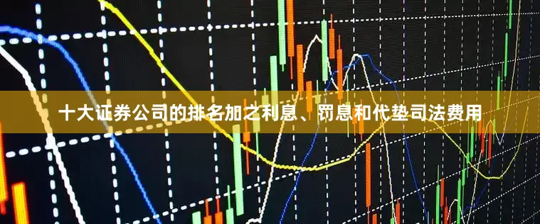 十大证券公司的排名加之利息、罚息和代垫司法费用