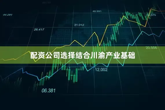 配资公司选择　　结合川渝产业基础