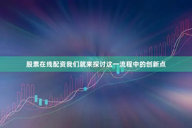 股票在线配资我们就来探讨这一流程中的创新点