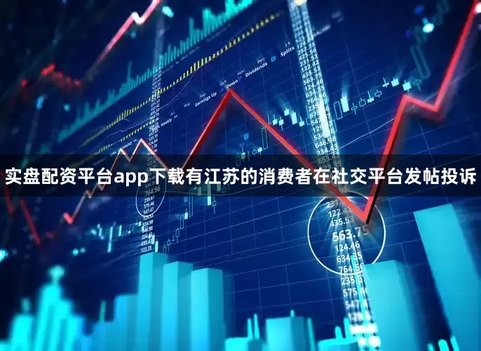 实盘配资平台app下载有江苏的消费者在社交平台发帖投诉