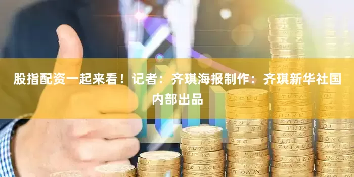 股指配资一起来看！　　记者：齐琪　　海报制作：齐琪　　新华社国内部出品