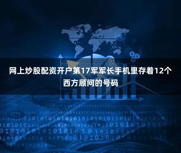 网上炒股配资开户第17军军长手机里存着12个西方顾问的号码