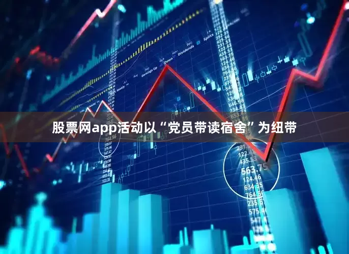 股票网app活动以“党员带读宿舍”为纽带