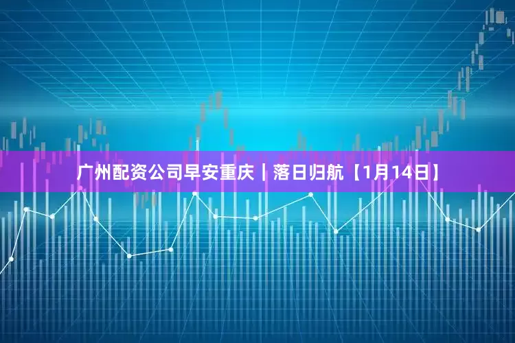 广州配资公司早安重庆｜落日归航【1月14日】