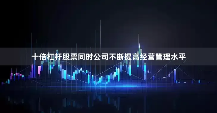 十倍杠杆股票同时公司不断提高经营管理水平