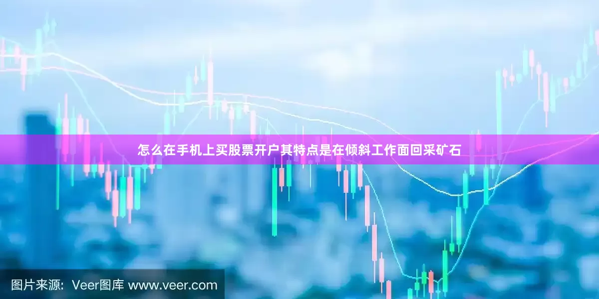 怎么在手机上买股票开户其特点是在倾斜工作面回采矿石