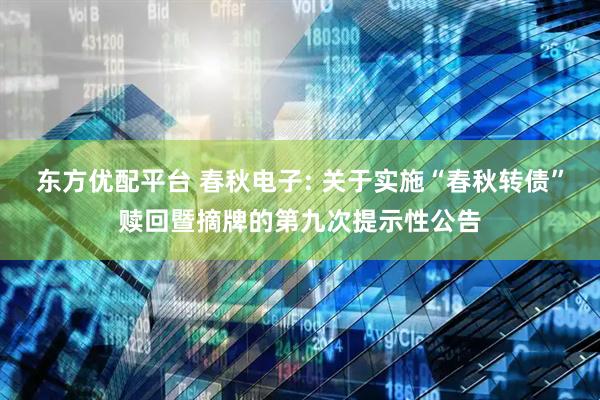 东方优配平台 春秋电子: 关于实施“春秋转债”赎回暨摘牌的第九次提示性公告