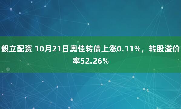 毅立配资 10月21日奥佳转债上涨0.11%，转股溢价率52.26%