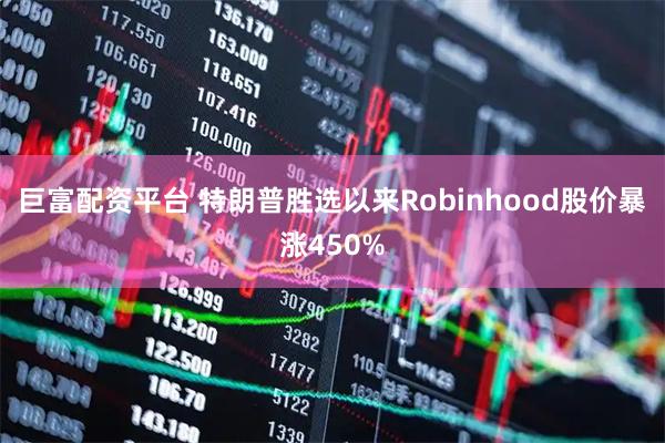 巨富配资平台 特朗普胜选以来Robinhood股价暴涨450%