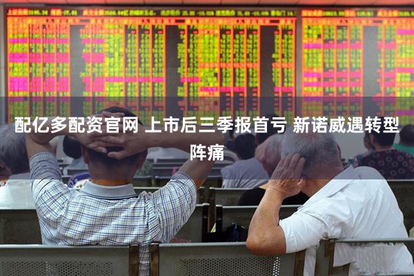 配亿多配资官网 上市后三季报首亏 新诺威遇转型阵痛