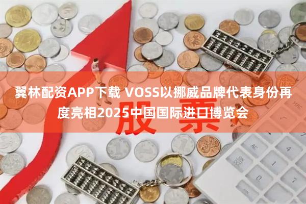 翼林配资APP下载 VOSS以挪威品牌代表身份再度亮相2025中国国际进口博览会
