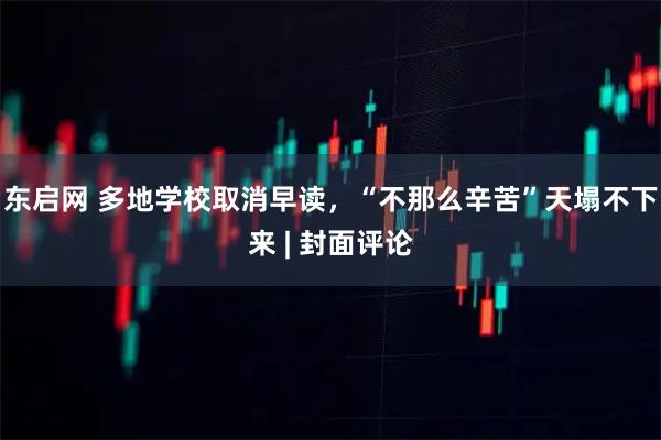 东启网 多地学校取消早读，“不那么辛苦”天塌不下来 | 封面评论