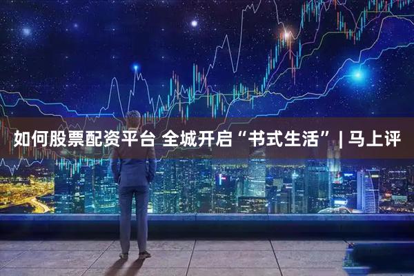 如何股票配资平台 全城开启“书式生活” | 马上评